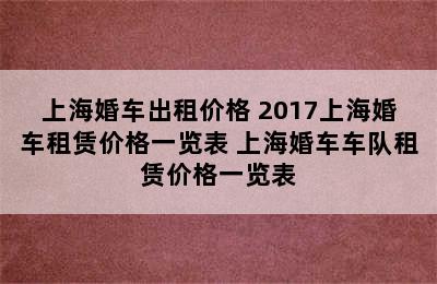 上海婚车出租价格 2017上海婚车租赁价格一览表 上海婚车车队租赁价格一览表